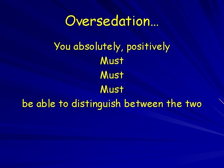 Oversedation… You absolutely, positively Must be able to distinguish between the two 
