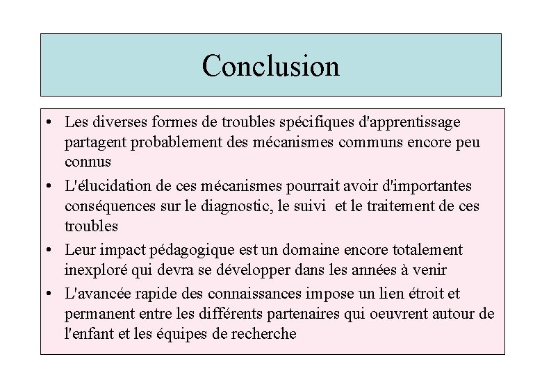 Conclusion • Les diverses formes de troubles spécifiques d'apprentissage partagent probablement des mécanismes communs