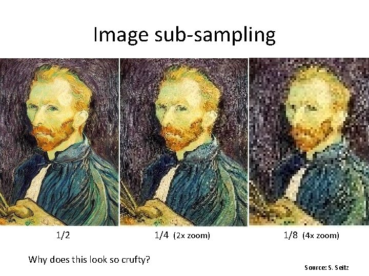 Image sub-sampling 1/2 Why does this look so crufty? 1/4 (2 x zoom) 1/8 Image sub-sampling 1/2 Why does this look so crufty? 1/4 (2 x zoom) 1/8