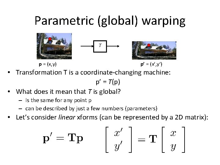 Parametric (global) warping T p = (x, y) p’ = (x’, y’) • Transformation Parametric (global) warping T p = (x, y) p’ = (x’, y’) • Transformation