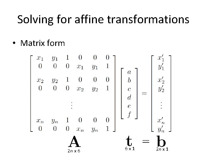 Solving for affine transformations • Matrix form 2 n x 6 6 x 1 Solving for affine transformations • Matrix form 2 n x 6 6 x 1