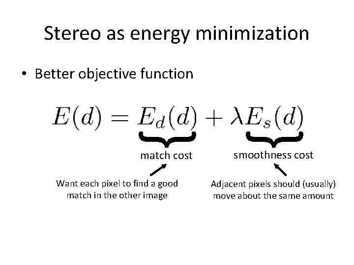 Stereo as energy minimization match cost Want each pixel to find a good match Stereo as energy minimization match cost Want each pixel to find a good match