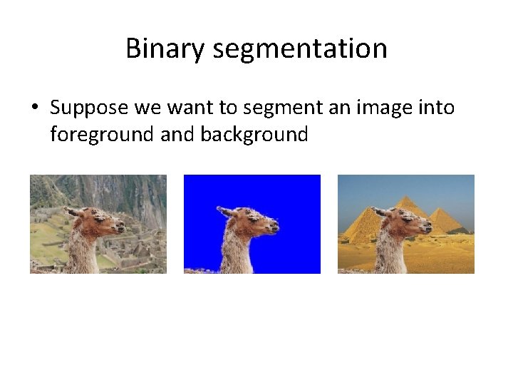 Binary segmentation • Suppose we want to segment an image into foreground and background Binary segmentation • Suppose we want to segment an image into foreground and background