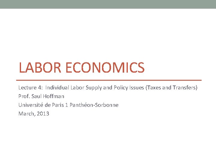 LABOR ECONOMICS Lecture 4: Individual Labor Supply and Policy Issues (Taxes and Transfers) Prof.