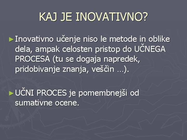 KAJ JE INOVATIVNO? ► Inovativno učenje niso le metode in oblike dela, ampak celosten