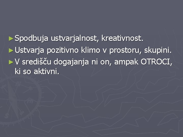 ► Spodbuja ustvarjalnost, kreativnost. ► Ustvarja pozitivno klimo v prostoru, skupini. ► V središču