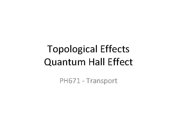 Topological Effects Quantum Hall Effect PH 671 - Transport 