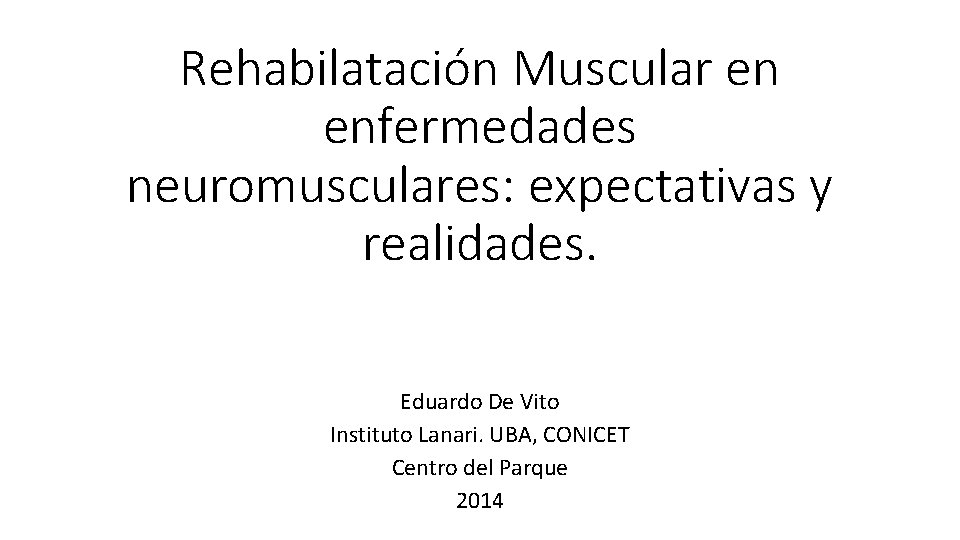 Rehabilatación Muscular en enfermedades neuromusculares: expectativas y realidades. Eduardo De Vito Instituto Lanari. UBA,