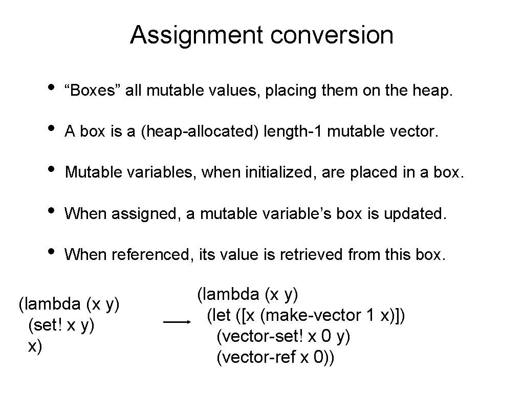 Assignment conversion • “Boxes” all mutable values, placing them on the heap. • A