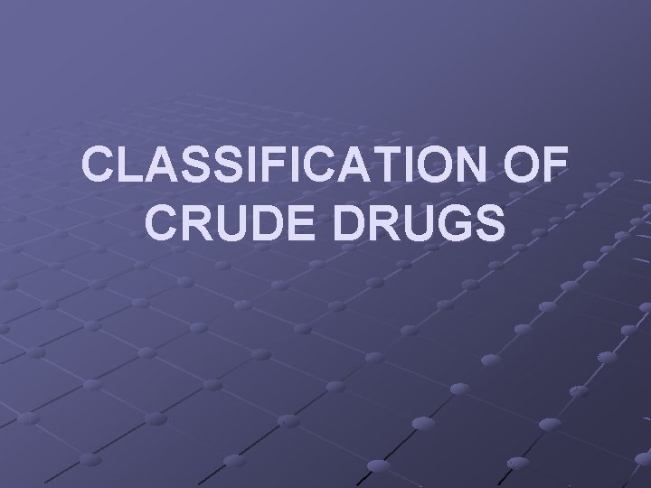 CLASSIFICATION OF CRUDE DRUGS 