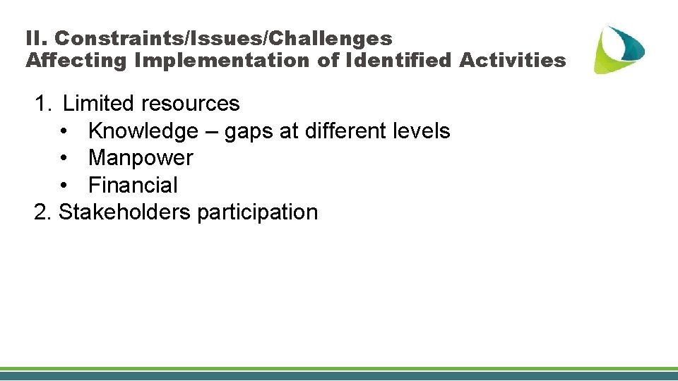 II. Constraints/Issues/Challenges Affecting Implementation of Identified Activities 1. Limited resources • Knowledge – gaps