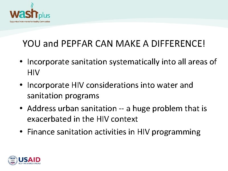 YOU and PEPFAR CAN MAKE A DIFFERENCE! • Incorporate sanitation systematically into all areas