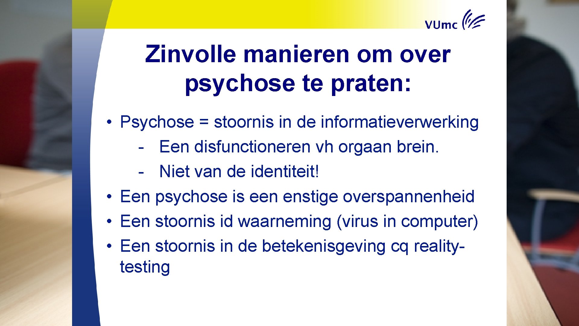 Zinvolle manieren om over psychose te praten: • Psychose = stoornis in de informatieverwerking