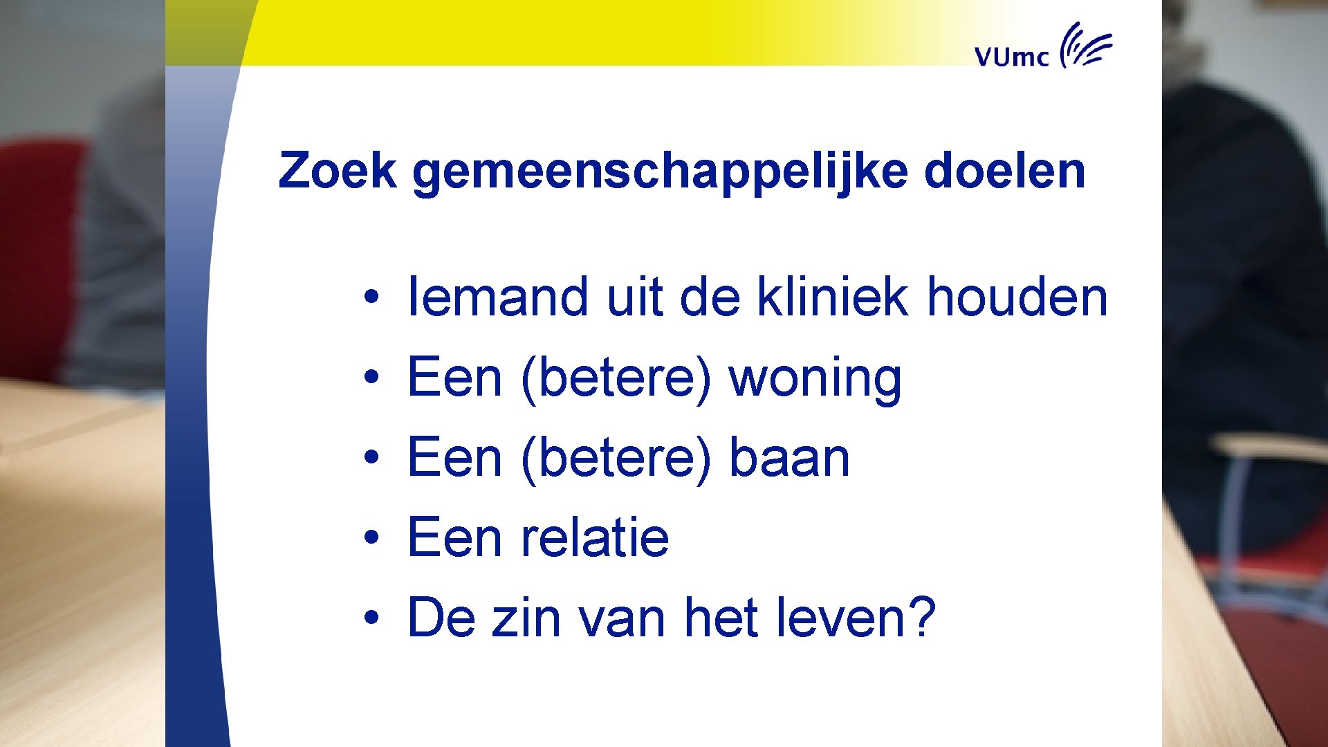 Zoek gemeenschappelijke doelen • • • Iemand uit de kliniek houden Een (betere) woning