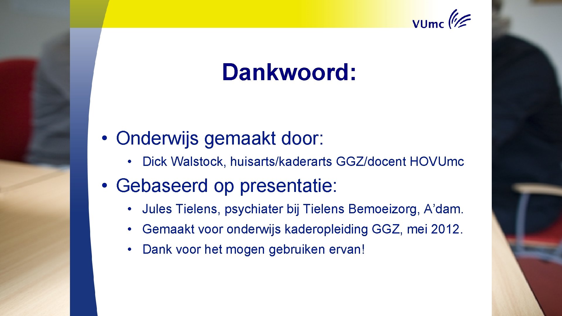 Dankwoord: • Onderwijs gemaakt door: • Dick Walstock, huisarts/kaderarts GGZ/docent HOVUmc • Gebaseerd op