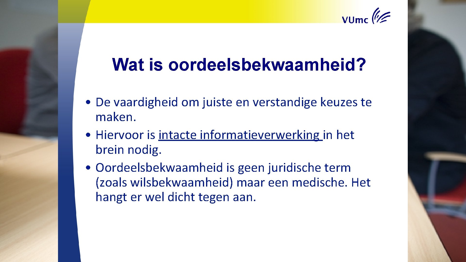 Wat is oordeelsbekwaamheid? • De vaardigheid om juiste en verstandige keuzes te maken. •