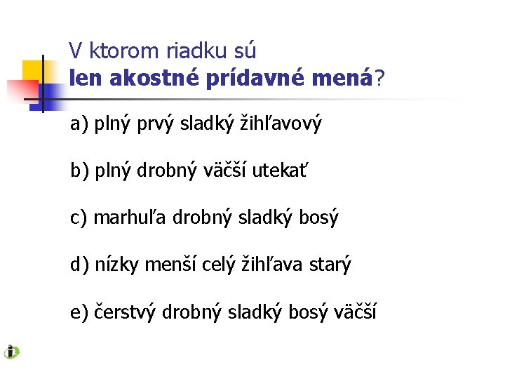 V ktorom riadku sú len akostné prídavné mená? a) plný prvý sladký žihľavový b)