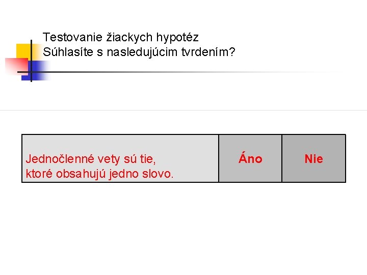 Testovanie žiackych hypotéz Súhlasíte s nasledujúcim tvrdením? Jednočlenné vety sú tie, ktoré obsahujú jedno