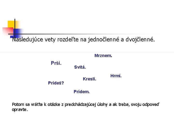 Nasledujúce vety rozdeľte na jednočlenné a dvojčlenné. Mrznem. Prší. Prídeš? Svitá. Kreslí. Hrmí. Prídem.