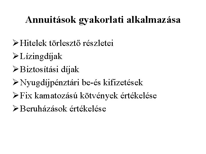 Annuitások gyakorlati alkalmazása Ø Hitelek törlesztő részletei Ø Lízingdíjak Ø Biztosítási díjak Ø Nyugdíjpénztári