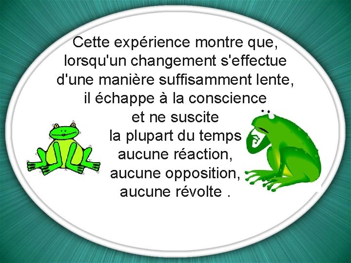 Cette expérience montre que, lorsqu'un changement s'effectue d'une manière suffisamment lente, il échappe à