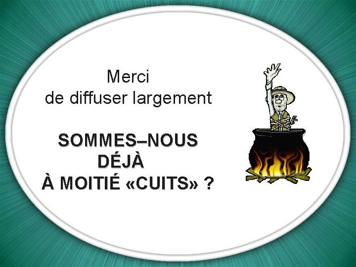 Merci de diffuser largement SOMMES–NOUS DÉJÀ À MOITIÉ «CUITS» ? 