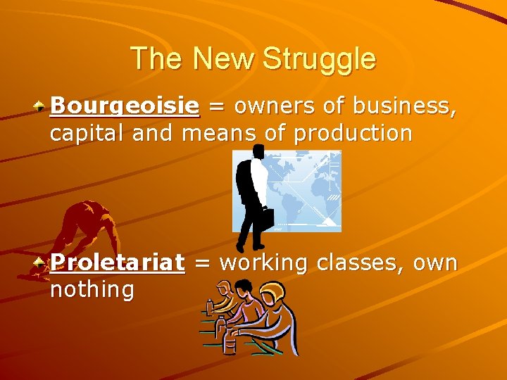 The New Struggle Bourgeoisie = owners of business, capital and means of production Proletariat