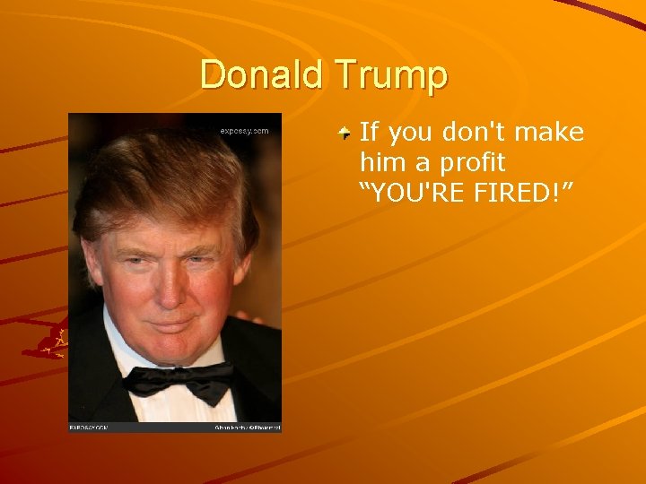 Donald Trump If you don't make him a profit “YOU'RE FIRED!” 