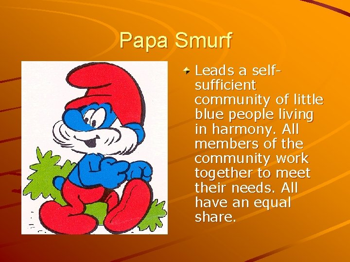 Papa Smurf Leads a selfsufficient community of little blue people living in harmony. All