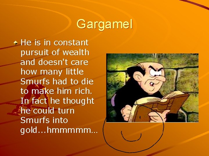 Gargamel He is in constant pursuit of wealth and doesn't care how many little