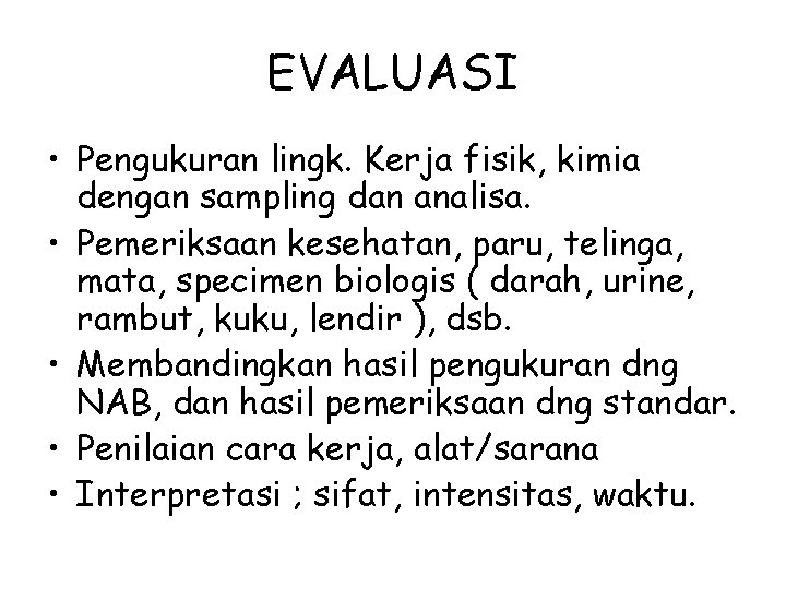 EVALUASI • Pengukuran lingk. Kerja fisik, kimia dengan sampling dan analisa. • Pemeriksaan kesehatan,