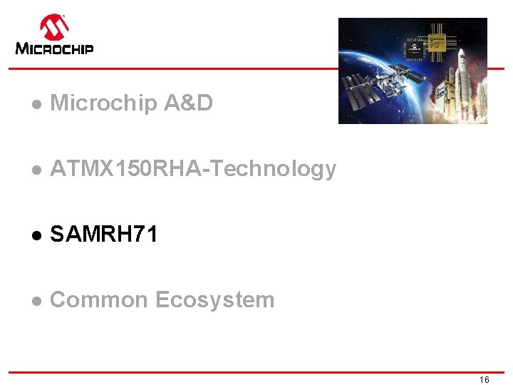 l Microchip A&D l ATMX 150 RHA-Technology l SAMRH 71 l Common Ecosystem 16