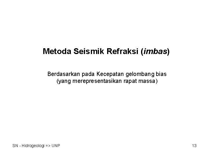 Metoda Seismik Refraksi (imbas) Berdasarkan pada Kecepatan gelombang bias (yang merepresentasikan rapat massa) SN