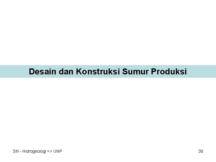 Desain dan Konstruksi Sumur Produksi SN - Hidrogeologi => UNP 38 