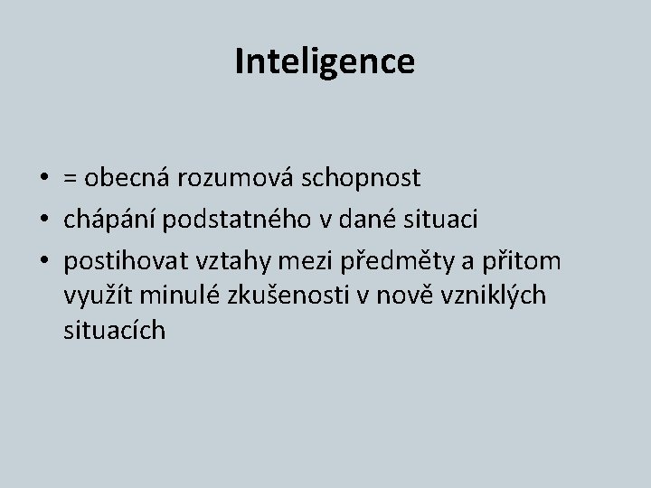 Inteligence • = obecná rozumová schopnost • chápání podstatného v dané situaci • postihovat