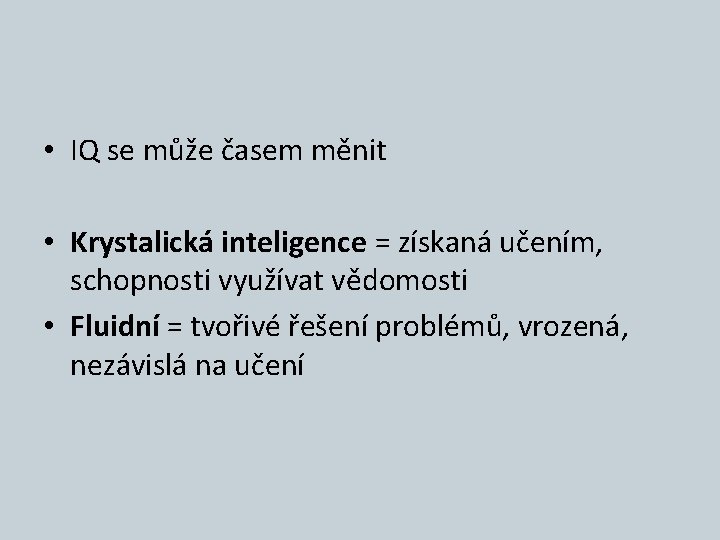  • IQ se může časem měnit • Krystalická inteligence = získaná učením, schopnosti