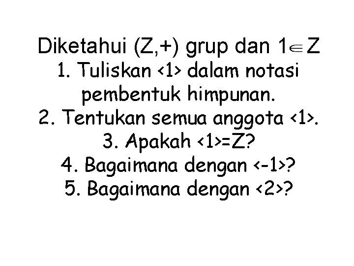 Diketahui (Z, +) grup dan 1 Z 1. Tuliskan <1> dalam notasi pembentuk himpunan.