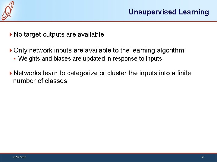 Unsupervised Learning No target outputs are available Only network inputs are available to the