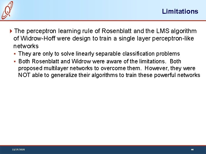 Limitations The perceptron learning rule of Rosenblatt and the LMS algorithm of Widrow-Hoff were