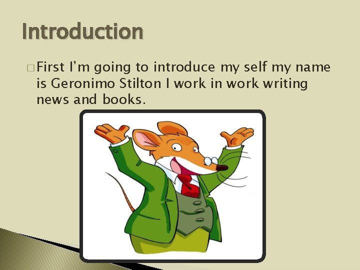 Introduction � First I’m going to introduce my self my name is Geronimo Stilton