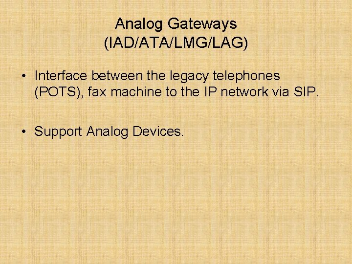 Analog Gateways (IAD/ATA/LMG/LAG) • Interface between the legacy telephones (POTS), fax machine to the