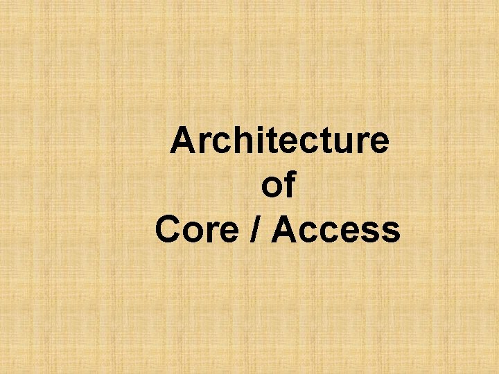 Architecture of Core / Access 