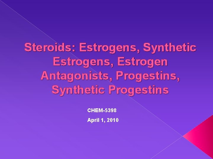 Steroids: Estrogens, Synthetic Estrogens, Estrogen Antagonists, Progestins, Synthetic Progestins CHEM-5398 April 1, 2010 