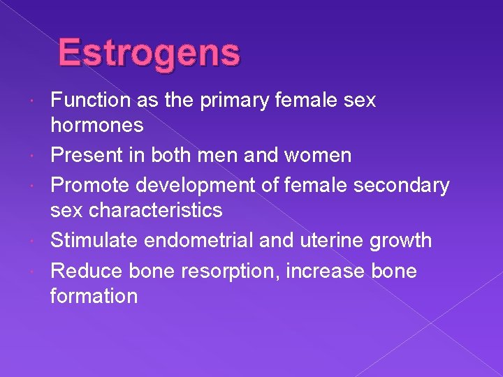 Estrogens Function as the primary female sex hormones Present in both men and women