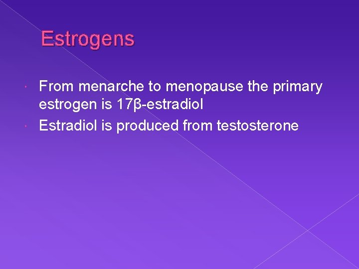 Estrogens From menarche to menopause the primary estrogen is 17β-estradiol Estradiol is produced from