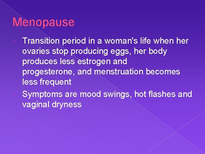 Menopause Transition period in a woman's life when her ovaries stop producing eggs, her