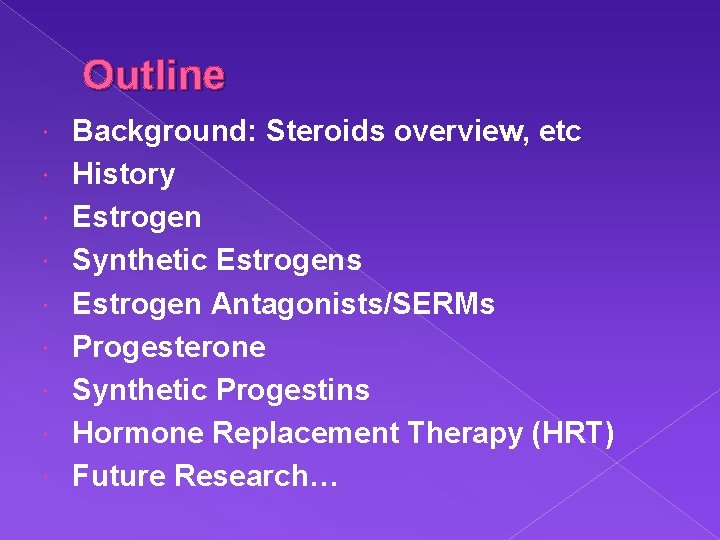 Outline Background: Steroids overview, etc History Estrogen Synthetic Estrogens Estrogen Antagonists/SERMs Progesterone Synthetic Progestins