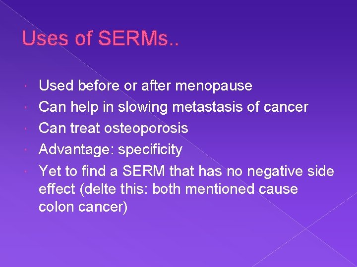 Uses of SERMs. . Used before or after menopause Can help in slowing metastasis