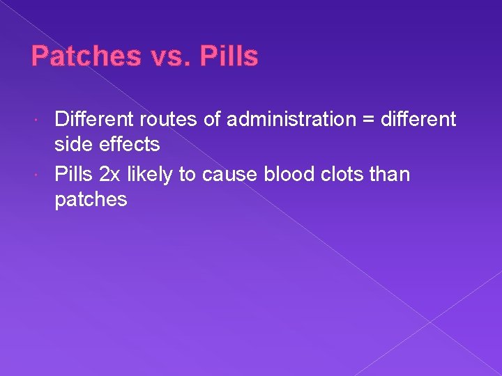Patches vs. Pills Different routes of administration = different side effects Pills 2 x