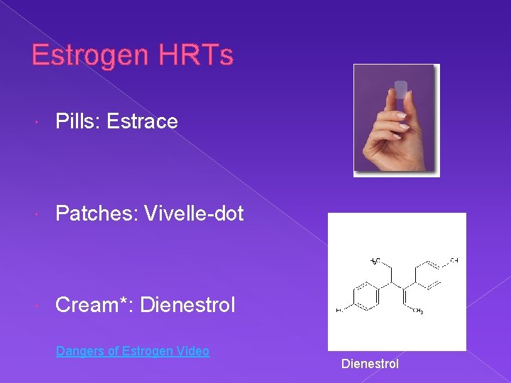 Estrogen HRTs Pills: Estrace Patches: Vivelle-dot Cream*: Dienestrol Dangers of Estrogen Video Dienestrol 